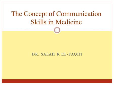 DR. SALAH R EL-FAQIH The Concept of Communication Skills in Medicine.