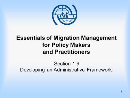 1 Essentials of Migration Management for Policy Makers and Practitioners Section 1.9 Developing an Administrative Framework.