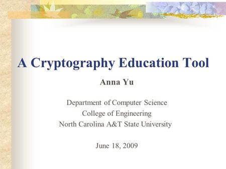 A Cryptography Education Tool Anna Yu Department of Computer Science College of Engineering North Carolina A&T State University June 18, 2009.