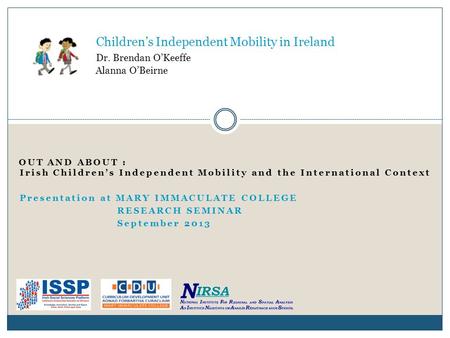 OUT AND ABOUT : Irish Children’s Independent Mobility and the International Context Presentation at MARY IMMACULATE COLLEGE RESEARCH SEMINAR September.