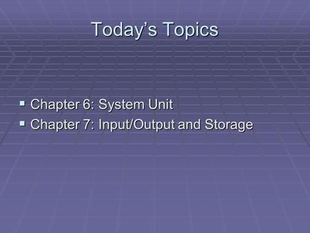 Today’s Topics  Chapter 6: System Unit  Chapter 7: Input/Output and Storage.