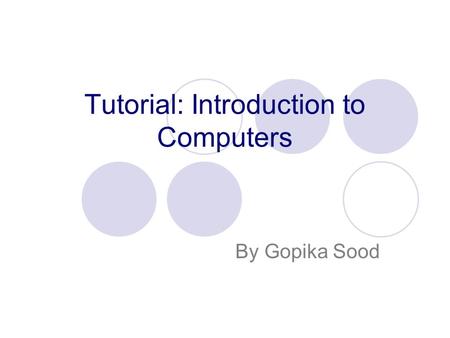 Tutorial: Introduction to Computers By Gopika Sood.
