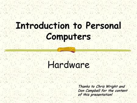 Introduction to Personal Computers Hardware Thanks to Chris Wright and Don Campbell for the content of this presentation!