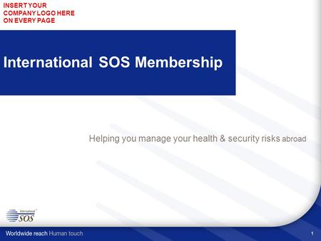 1 International SOS Membership Helping you manage your health & security risks abroad INSERT YOUR COMPANY LOGO HERE ON EVERY PAGE.