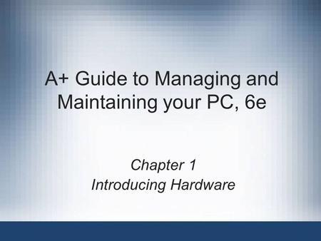 A+ Guide to Managing and Maintaining your PC, 6e Chapter 1 Introducing Hardware.