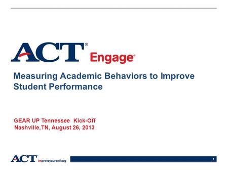 1 Measuring Academic Behaviors to Improve Student Performance GEAR UP Tennessee Kick-Off Nashville,TN, August 26, 2013.