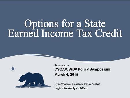 Legislative Analyst’s Office Presented to: Ryan Woolsey, Fiscal and Policy Analyst CSDA/CWDA Policy Symposium March 4, 2015.