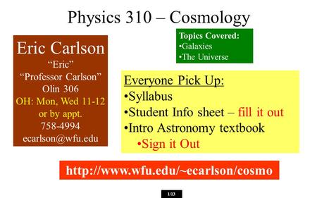 Physics 310 – Cosmology Everyone Pick Up: Syllabus Student Info sheet – fill it out Intro Astronomy textbook Sign it Out