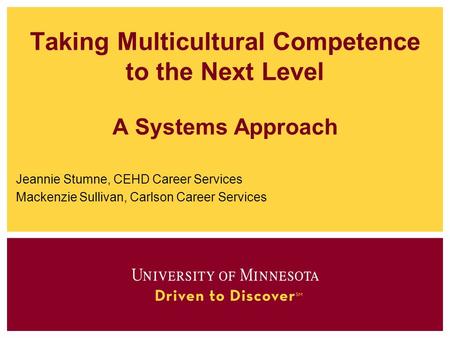Taking Multicultural Competence to the Next Level A Systems Approach Jeannie Stumne, CEHD Career Services Mackenzie Sullivan, Carlson Career Services.
