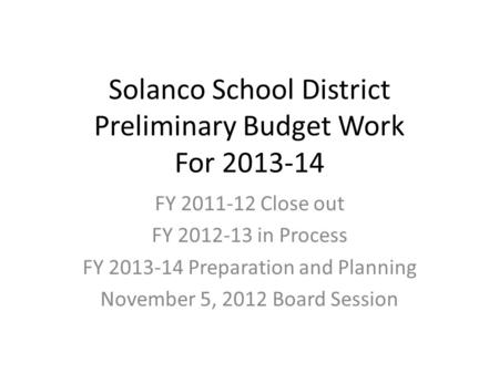 Solanco School District Preliminary Budget Work For 2013-14 FY 2011-12 Close out FY 2012-13 in Process FY 2013-14 Preparation and Planning November 5,