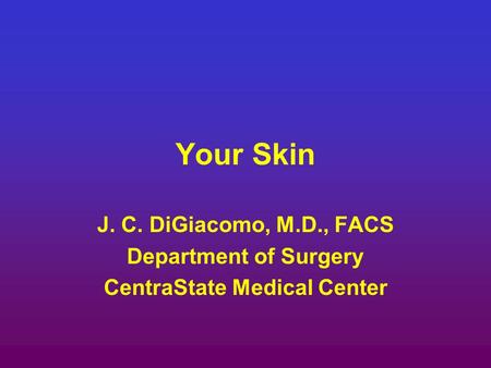 Your Skin J. C. DiGiacomo, M.D., FACS Department of Surgery CentraState Medical Center.
