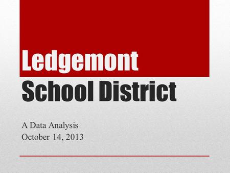 Ledgemont School District A Data Analysis October 14, 2013.