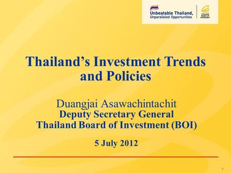 1 Duangjai Asawachintachit Deputy Secretary General Thailand Board of Investment (BOI) 5 July 2012 Thailand’s Investment Trends and Policies.