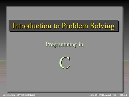 Introduction to Problem SolvingS1.2.1 Bina © 1998 Liran & Ofir Introduction to Problem Solving Programming in C.
