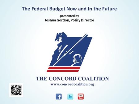 THE CONCORD COALITION www.concordcoalition.org The Federal Budget Now and In the Future presented by Joshua Gordon, Policy Director.