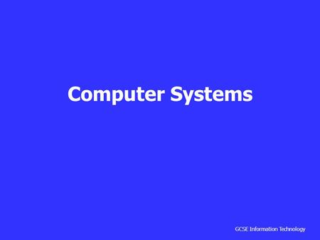 GCSE Information Technology Computer Systems. GCSE Information Technology The three stages of computing are input, processing and output. A computer works.