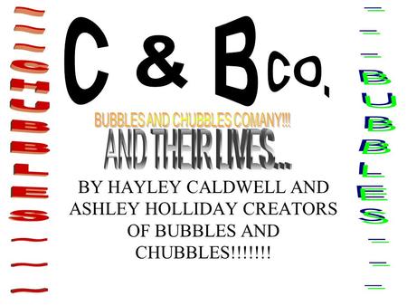 BY HAYLEY CALDWELL AND ASHLEY HOLLIDAY CREATORS OF BUBBLES AND CHUBBLES!!!!!!!