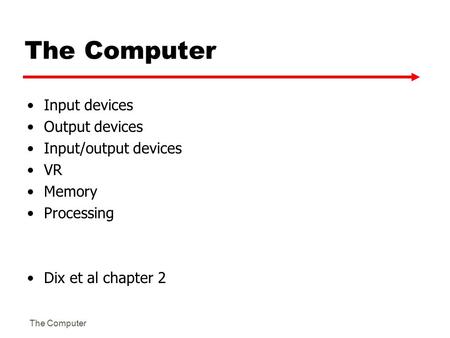 The Computer Input devices Output devices Input/output devices VR Memory Processing Dix et al chapter 2.