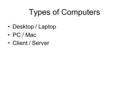 Types of Computers Desktop / Laptop PC / Mac Client / Server.