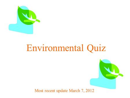 Environmental Quiz Most recent update March 7, 2012.