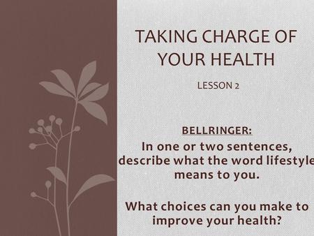 BELLRINGER: In one or two sentences, describe what the word lifestyle means to you. What choices can you make to improve your health? TAKING CHARGE OF.