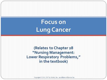 (Relates to Chapter 28 “Nursing Management: Lower Respiratory Problems,” in the textbook) Focus on Lung Cancer Copyright © 2011, 2007 by Mosby, Inc., an.