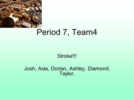 Period 7, Team4 Stroke!!! Josh, Asia, Dorian, Ashley, Diamond, Taylor.