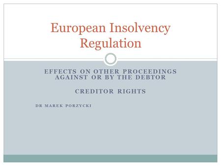 EFFECTS ON OTHER PROCEEDINGS AGAINST OR BY THE DEBTOR CREDITOR RIGHTS DR MAREK PORZYCKI European Insolvency Regulation.