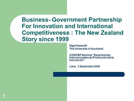 1 Business- Government Partnership For Innovation and International Competitiveness : The New Zealand Story since 1999 Nigel Haworth The University of.
