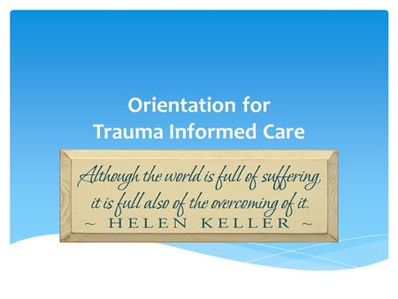 Orientation for Trauma Informed Care. (SAMHSA, 2012)Individual trauma results from an event, series of events, or set of circumstances that is experienced.