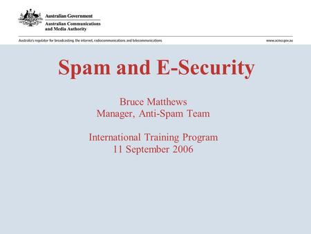 Spam and E-Security Bruce Matthews Manager, Anti-Spam Team International Training Program 11 September 2006.