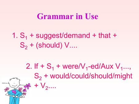 1. S 1 + suggest/demand + that + S 2 + (should) V.... Grammar in Use 2. If + S 1 + were/V 1 -ed/Aux V 1..., S 2 + would/could/should/might + V 2....