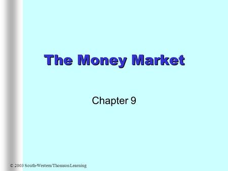 The Money Market Chapter 9 © 2003 South-Western/Thomson Learning.