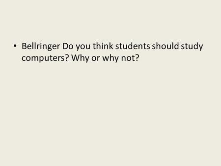 Bellringer Do you think students should study computers? Why or why not?