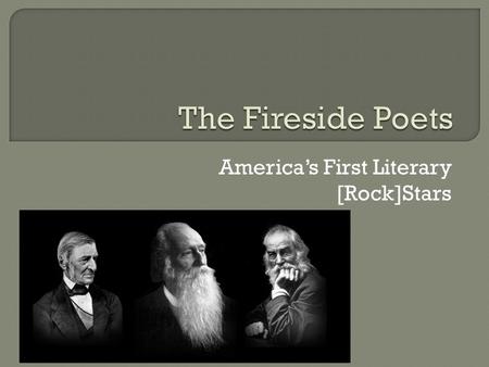 America’s First Literary [Rock]Stars.  First group of American poets to rival British poets in popularity in either country.  Notable for their scholarship.