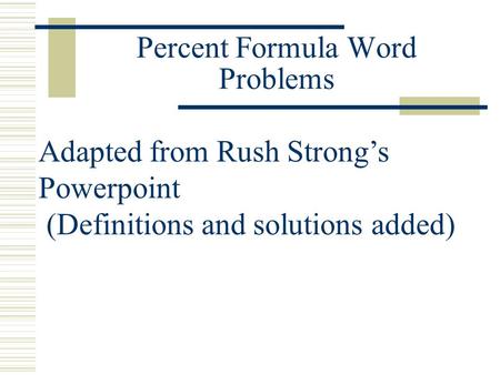Percent Formula Word Problems Adapted from Rush Strong’s Powerpoint (Definitions and solutions added)