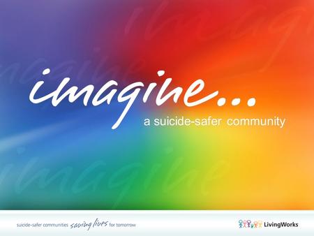 A suicide-safer community. Common qualities Highly evolved For all types of caregivers Training for Trainers LivingWorks Programs LivingWorks Programs.