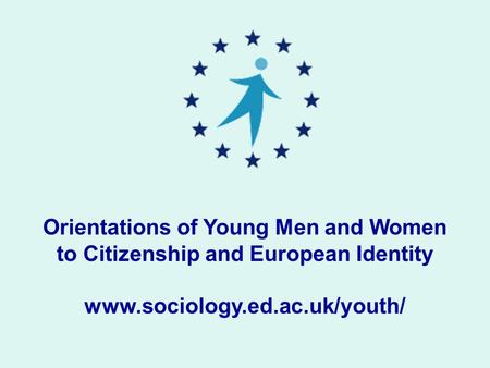 Orientations of Young Men and Women to Citizenship and European Identity www.sociology.ed.ac.uk/youth/