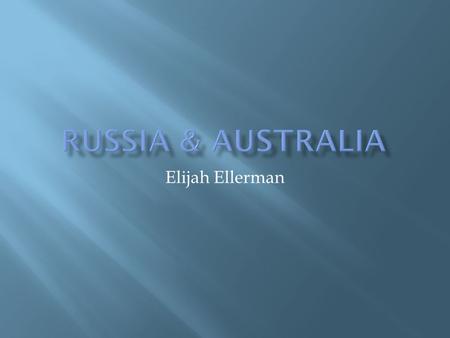 Elijah Ellerman. RUSSIAAUSTRALIA  Continent of Asia  Moscow  138,082,178 people  Russian Orthodox and Muslim.  Russian  Continent of Australia/Oceaniah.