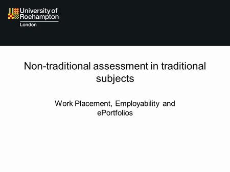 Non-traditional assessment in traditional subjects Work Placement, Employability and ePortfolios.