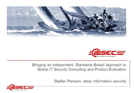 Copyright atsec information security, 2007 Bringing an Independent, Standards-Based Approach to Global IT Security Consulting and Product Evaluation Staffan.