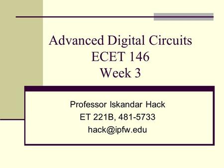 Advanced Digital Circuits ECET 146 Week 3 Professor Iskandar Hack ET 221B, 481-5733