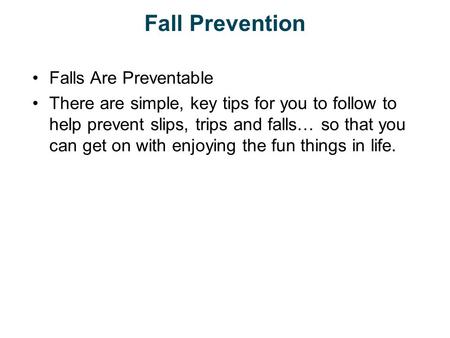 Fall Prevention Falls Are Preventable There are simple, key tips for you to follow to help prevent slips, trips and falls… so that you can get on with.