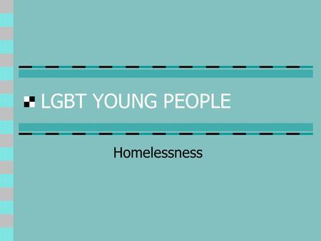 LGBT YOUNG PEOPLE Homelessness. Vulnerable Groups Socio-economic exclusion Disrupted childhoods Care leavers Young offenders Runaways LGBT young people.
