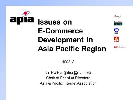 Issues on E-Commerce Development in Asia Pacific Region 1998. 3 Jin Ho Hur Chair of Board of Directors Asia & Pacific Internet Association.