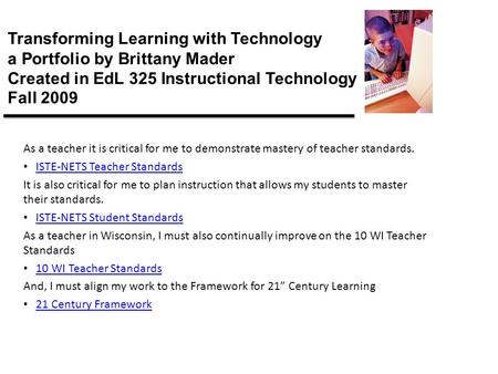 Transforming Learning with Technology a Portfolio by Brittany Mader Created in EdL 325 Instructional Technology Fall 2009 As a teacher it is critical for.