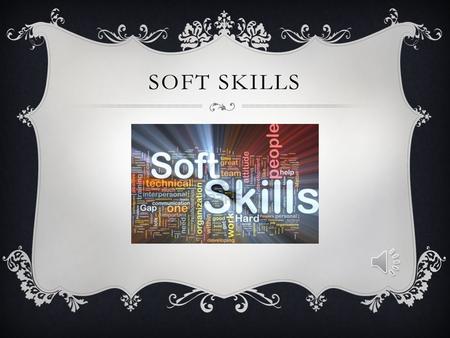 SOFT SKILLS What are Soft Skills? “Soft Skills” refer to a cluster of personal qualities, habits, attitudes and social graces that make someone a good.