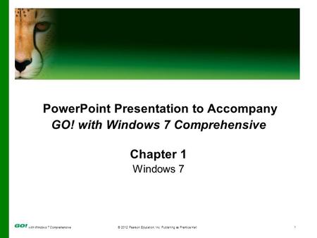 With Windows 7 Comprehensive© 2012 Pearson Education, Inc. Publishing as Prentice Hall1 PowerPoint Presentation to Accompany GO! with Windows 7 Comprehensive.