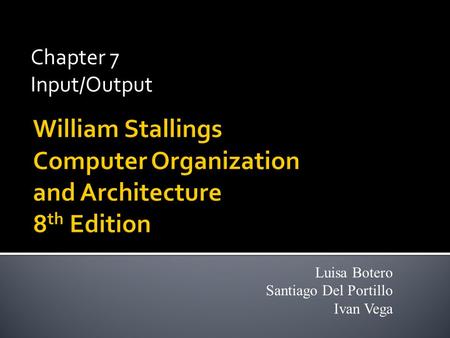 Chapter 7 Input/Output Luisa Botero Santiago Del Portillo Ivan Vega.