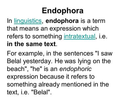Endophora In linguistics, endophora is a term that means an expression which refers to something intratextual, i.e. in the same text.linguisticsintratextual.